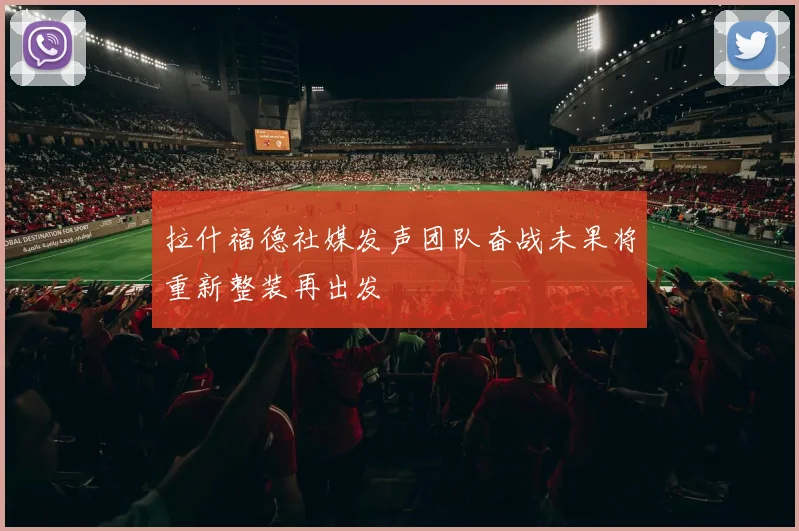 拉什福德社媒发声团队奋战未果将重新整装再出发