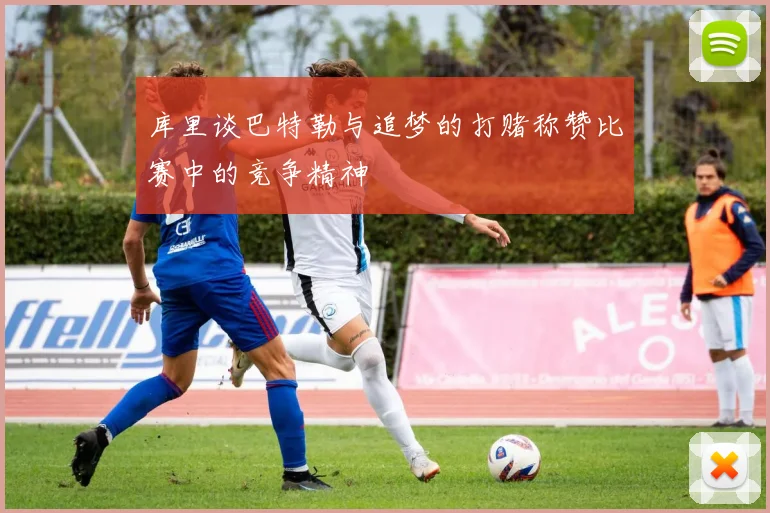 库里谈巴特勒与追梦的打赌称赞比赛中的竞争精神