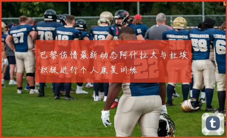 巴黎伤情最新动态阿什拉夫与杜埃积极进行个人康复训练