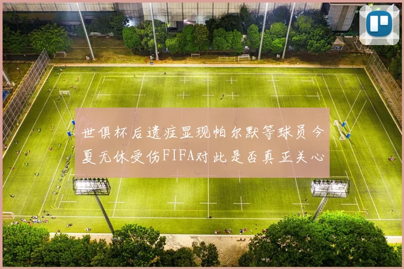 世俱杯后遗症显现帕尔默等球员今夏无休受伤FIFA对此是否真正关心