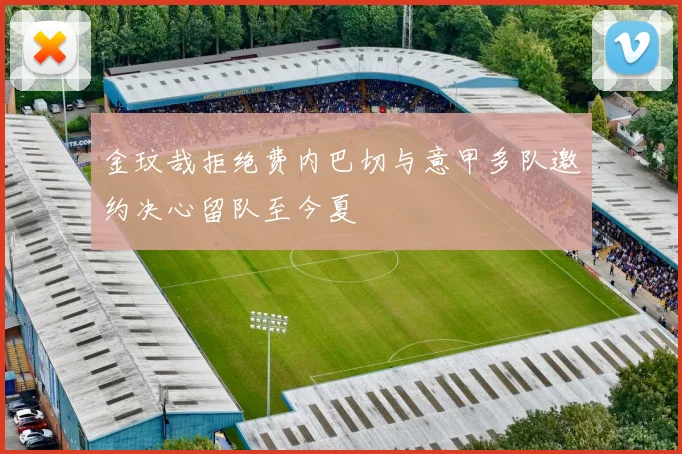 金玟哉拒绝费内巴切与意甲多队邀约决心留队至今夏
