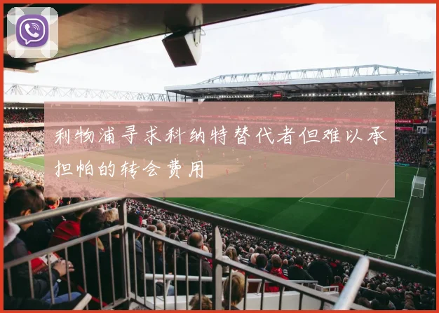 利物浦寻求科纳特替代者但难以承担帕的转会费用