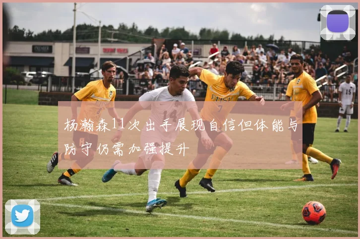 杨瀚森11次出手展现自信但体能与防守仍需加强提升