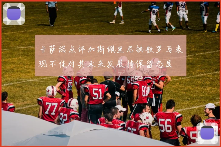 卡萨诺点评加斯佩里尼执教罗马表现不佳对其未来发展持保留态度
