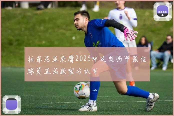 拉菲尼亚荣膺2025环足奖西甲最佳球员正式获官方认可